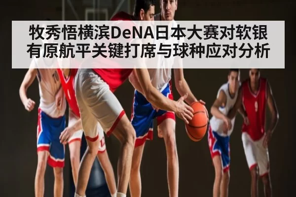 牧秀悟横滨DeNA日本大赛对软银有原航平关键打席与球种应对分析 - BOB